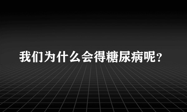 我们为什么会得糖尿病呢？