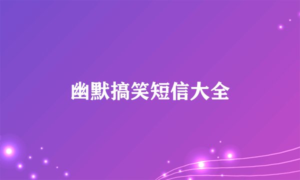 幽默搞笑短信大全