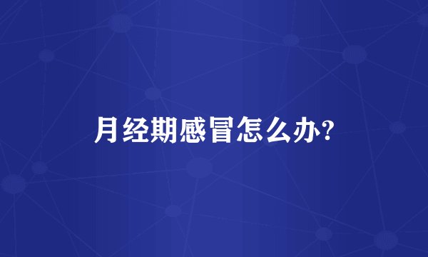 月经期感冒怎么办?