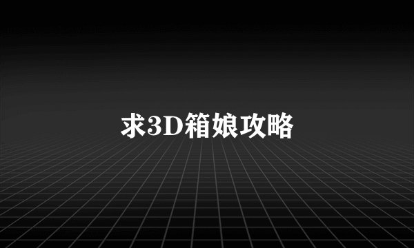 求3D箱娘攻略