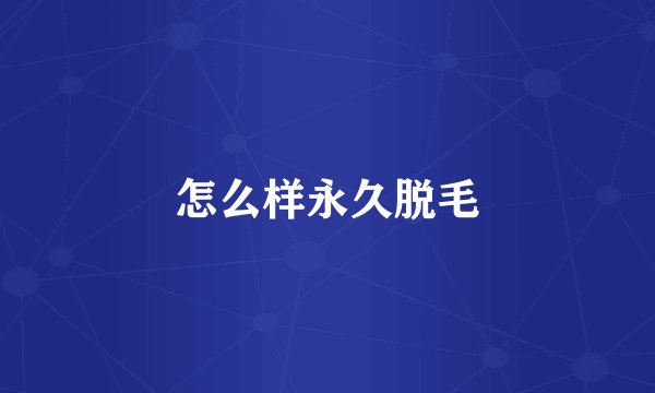 怎么样永久脱毛