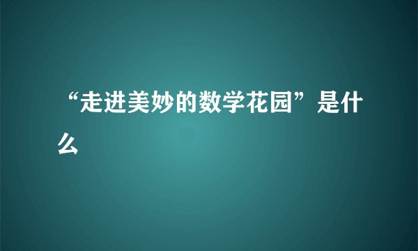 “走进美妙的数学花园”是什么