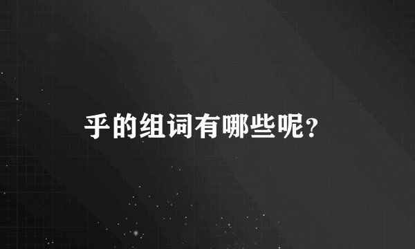 乎的组词有哪些呢？