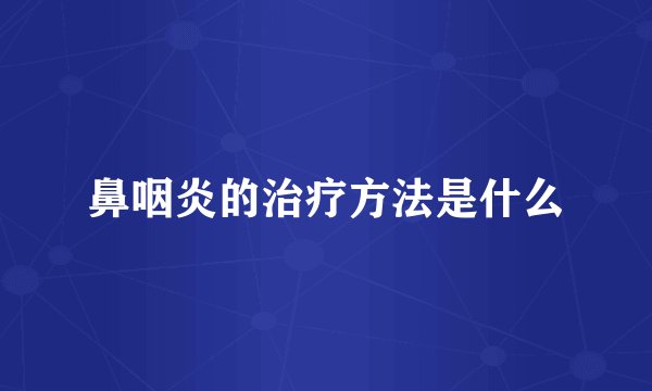 鼻咽炎的治疗方法是什么