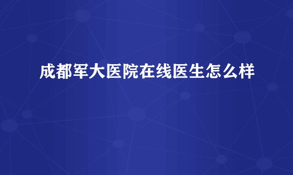 成都军大医院在线医生怎么样