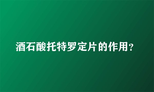 酒石酸托特罗定片的作用？