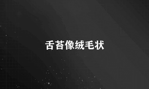 舌苔像绒毛状
