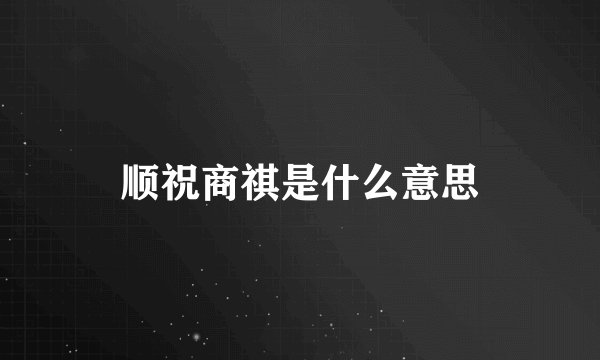顺祝商祺是什么意思