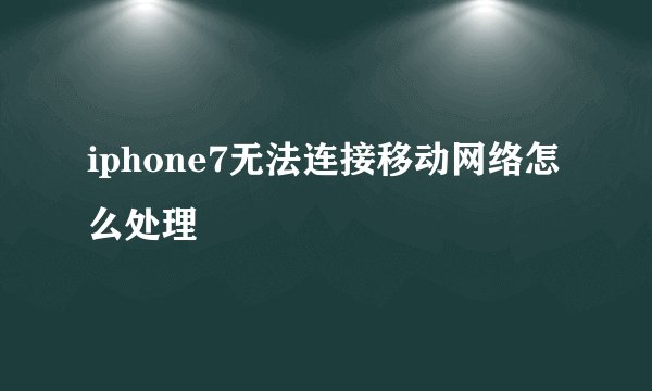 iphone7无法连接移动网络怎么处理