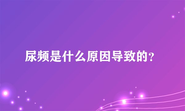 尿频是什么原因导致的？