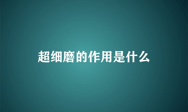 超细磨的作用是什么