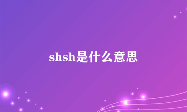 shsh是什么意思
