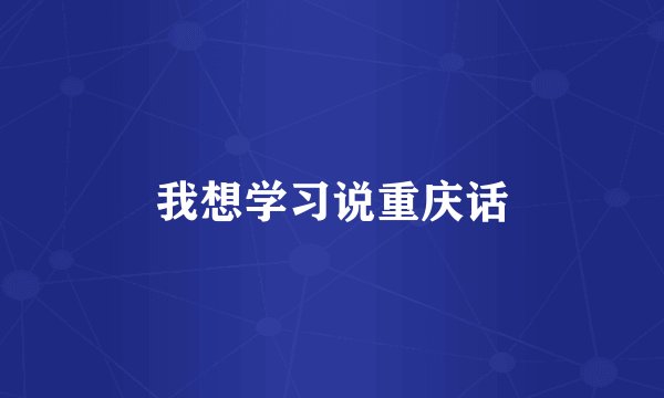 我想学习说重庆话