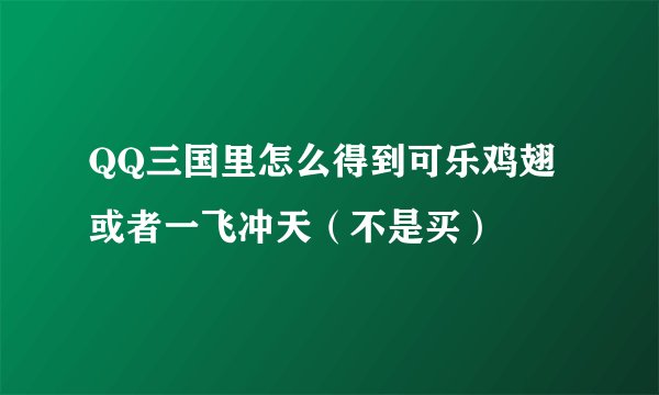 QQ三国里怎么得到可乐鸡翅或者一飞冲天（不是买）