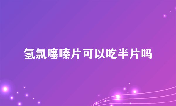氢氯噻嗪片可以吃半片吗