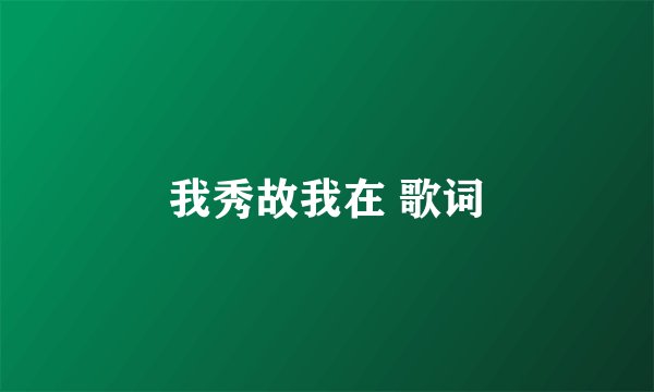 我秀故我在 歌词