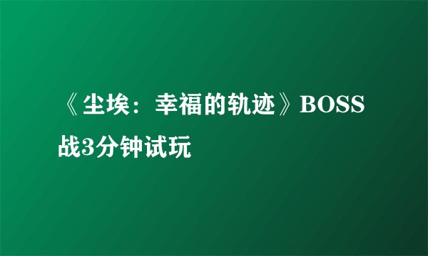 《尘埃:幸福的轨迹》BOSS战3分钟试玩