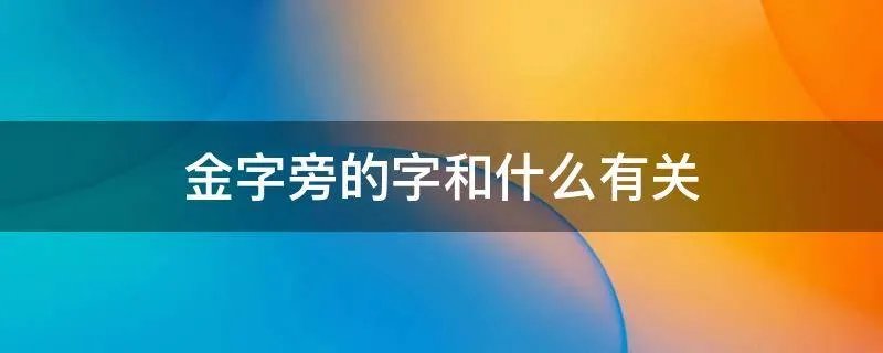 金字旁的字和什么有关