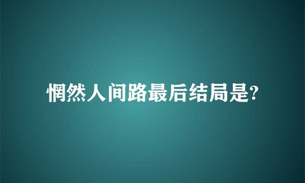 惘然人间路最后结局是?