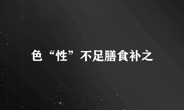 色“性”不足膳食补之