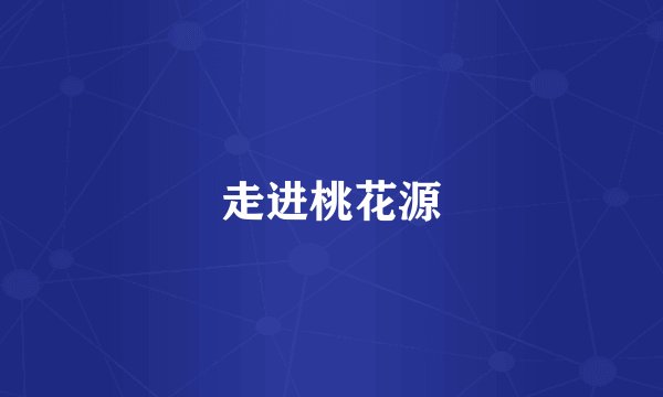 走进桃花源