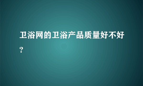 卫浴网的卫浴产品质量好不好？