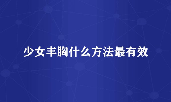 少女丰胸什么方法最有效
