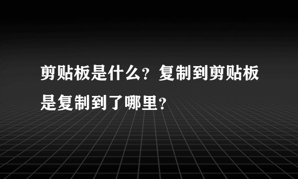 剪贴板是什么？复制到剪贴板是复制到了哪里？