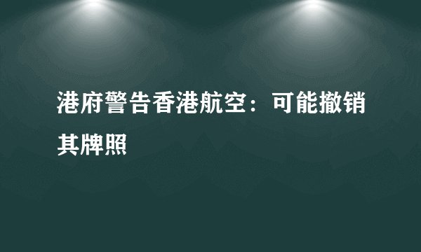 港府警告香港航空：可能撤销其牌照