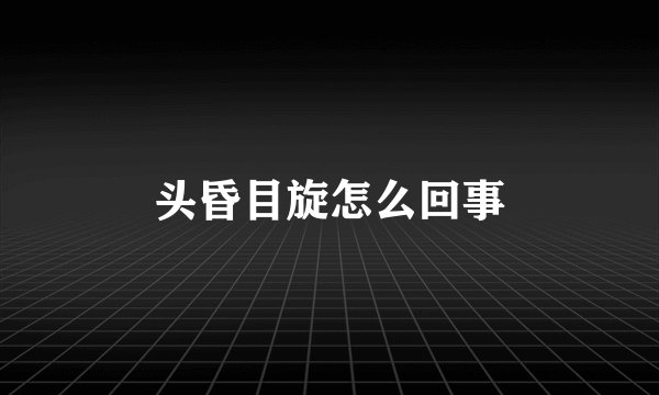 头昏目旋怎么回事