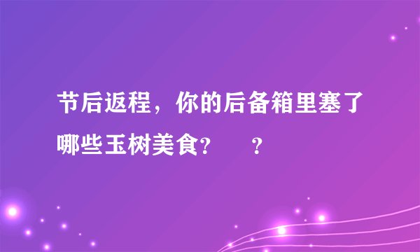 节后返程，你的后备箱里塞了哪些玉树美食？    ？