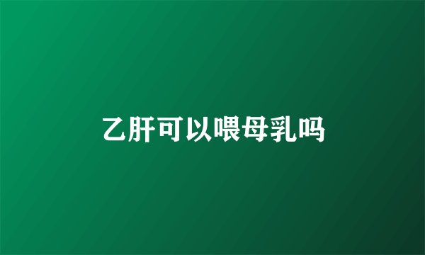 乙肝可以喂母乳吗