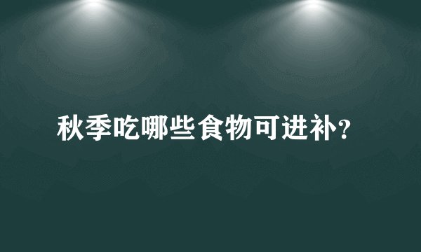 秋季吃哪些食物可进补？