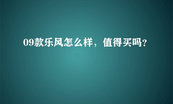 09款乐风怎么样，值得买吗？