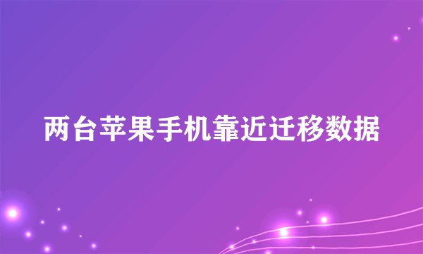 两台苹果手机靠近迁移数据