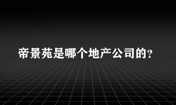 帝景苑是哪个地产公司的？