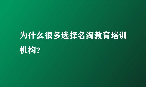 为什么很多选择名淘教育培训机构？