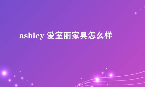 ashley 爱室丽家具怎么样