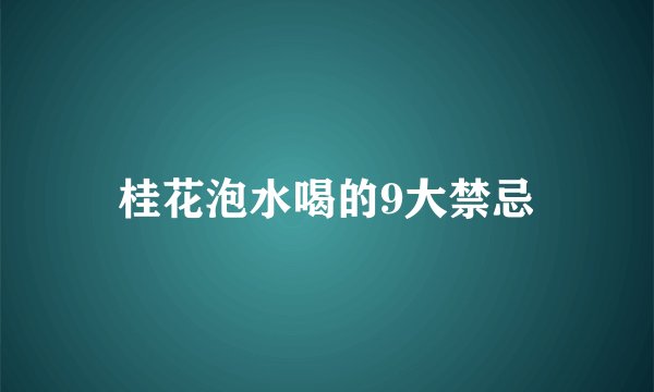 桂花泡水喝的9大禁忌