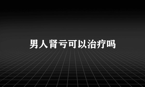 男人肾亏可以治疗吗