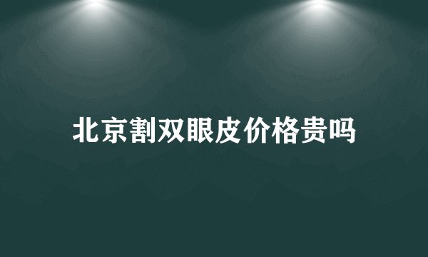 北京割双眼皮价格贵吗