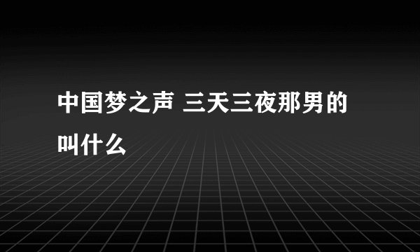 中国梦之声 三天三夜那男的叫什么