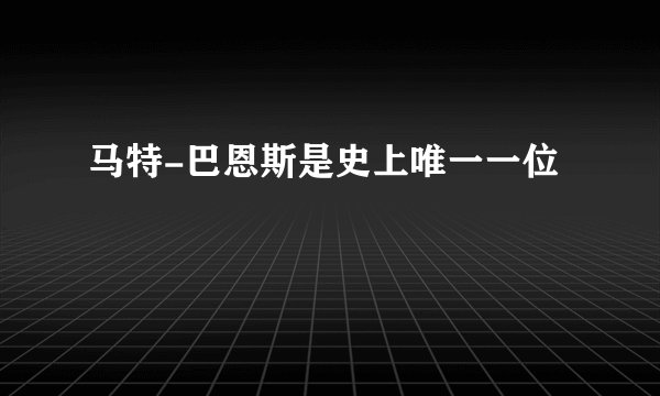 马特-巴恩斯是史上唯一一位