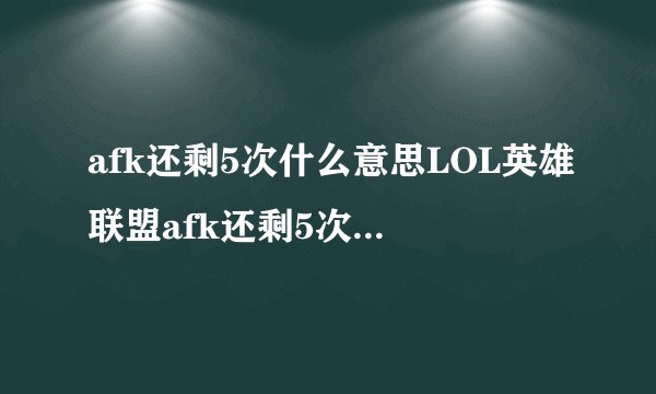 afk还剩5次什么意思LOL英雄联盟afk还剩5次是什么意思