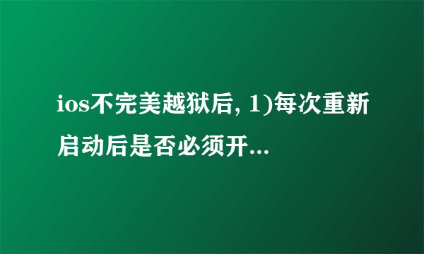 ios不完美越狱后, 1)每次重新启动后是否必须开机引导? 2)重新启动后机子中的软件是否还在?存档是否还在