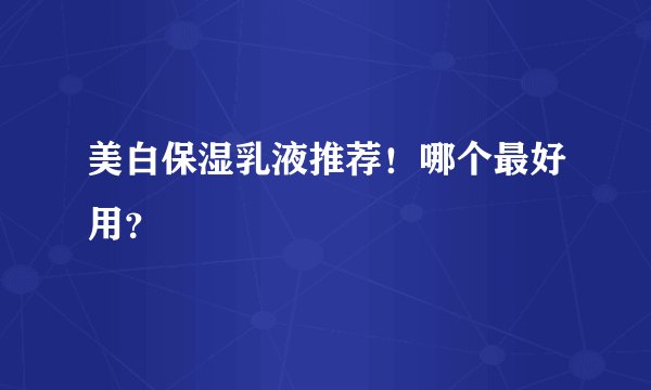 美白保湿乳液推荐！哪个最好用？
