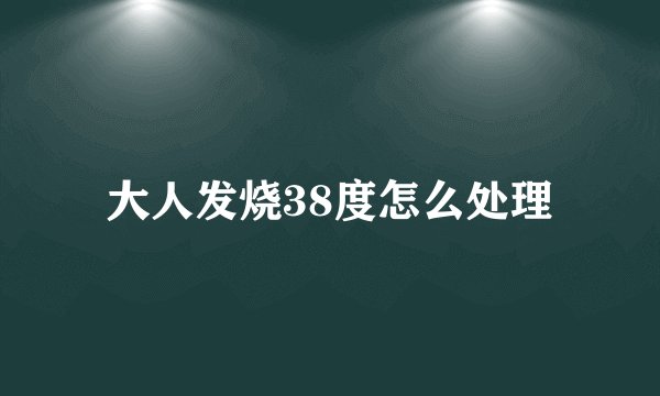 大人发烧38度怎么处理