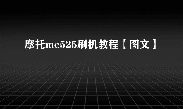 摩托me525刷机教程【图文】