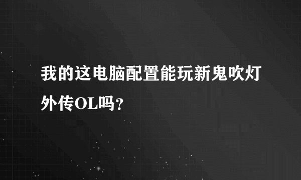 我的这电脑配置能玩新鬼吹灯外传OL吗？