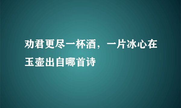 劝君更尽一杯酒，一片冰心在玉壶出自哪首诗